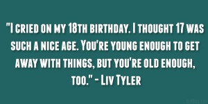cried on my 18th birthday. I thought 17 was such a nice age. You ...