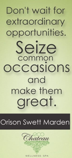 ... Seize common occasions and make them great. Orison Swett Marden #quote