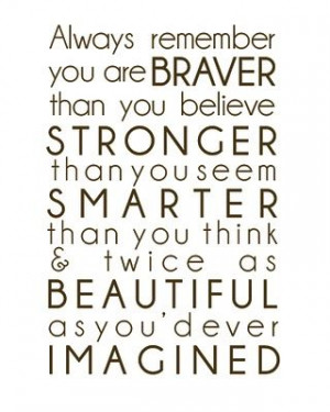You are BRAVER than you believe, STONGER than you seem, SMARTER than ...