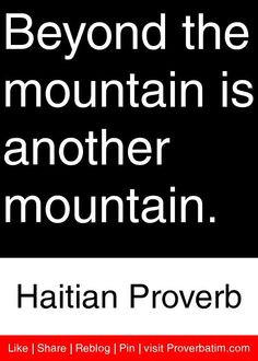 ... mountain is another mountain. - Haitian Proverb #proverbs #quotes More