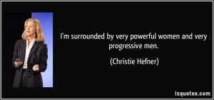 ... by very powerful women and very progressive men. - Christie Hefner