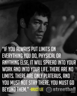 ... put limits on everything you do, physical or anything else -Bruce Lee