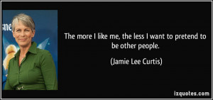 The more I like me, the less I want to pretend to be other people ...