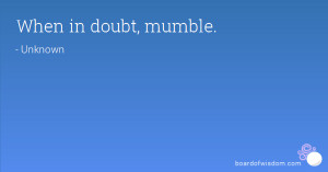 When in doubt, mumble.