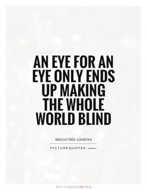 ... for an eye only ends up making the whole world blind Picture Quote #1
