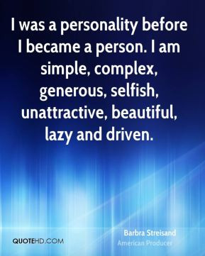 ... complex, generous, selfish, unattractive, beautiful, lazy and driven