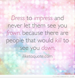 ... you frown, because there are people that would kill to see you down