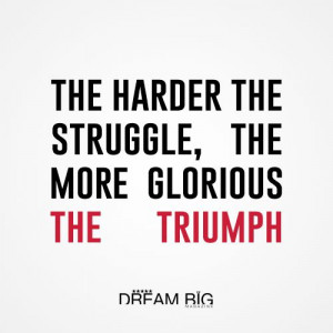... the struggle, the more glorious the triumph #dreambig #success #quotes