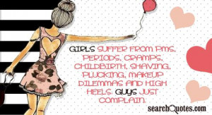 Girls suffer from PMS, periods, cramps , childbirth, shaving, plucking ...