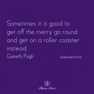 ... get off the merry go round and get on a roller coaster instead. Gareth