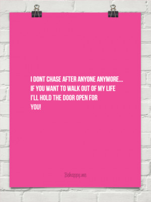 dont chase after anyone anymore... if you want to walk out of my ...