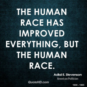 The human race has improved everything, but the human race.