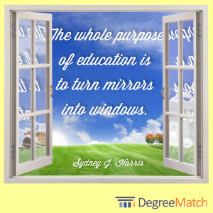 The whole purpose of education is to turn mirrors into windows.”