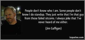 ... sitcoms. I always joke that 'I've never heard of me either. - Jim