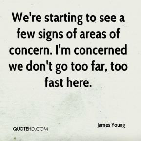James Young - We're starting to see a few signs of areas of concern. I ...