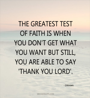 The greatest test of faith is when you don't get what you want but ...