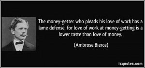 The money-getter who pleads his love of work has a lame defense, for ...