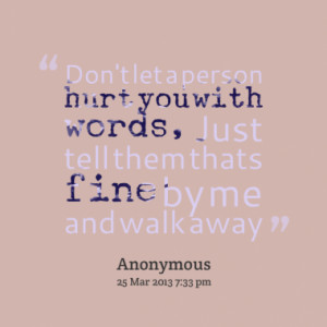 Don't let a person hurt you with words, Just tell them thats fine by ...