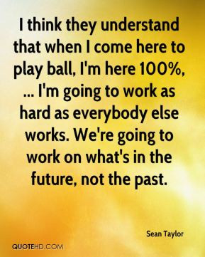... re going to work on what's in the future, not the past. - Sean Taylor