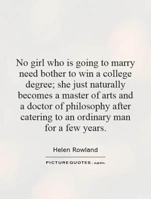 No girl who is going to marry need bother to win a college degree; she ...