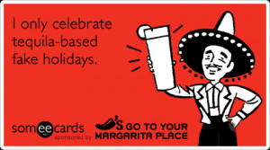 only celebrate tequila-based fake holidays
