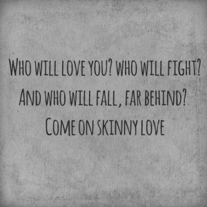 Skinny Love - Bon Iver. There's something I love about this song!