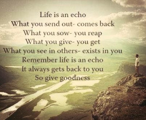 Life is an echo. It's that simple...