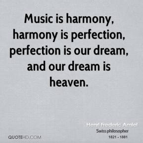 Music is harmony, harmony is perfection, perfection is our dream, and ...