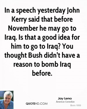 In a speech yesterday John Kerry said that before November he may go ...