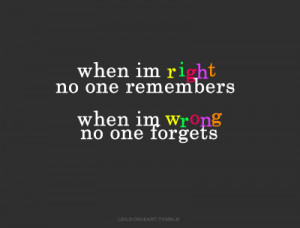 ... when im wrong, no one forgets. FML —so right! aha. fuck this life