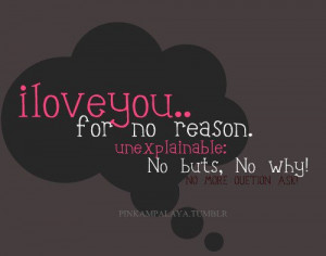 love you.. for no reason. unexplainable no buts, no why!