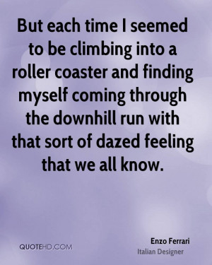 But each time I seemed to be climbing into a roller coaster and ...