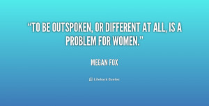 To be outspoken, or different at all, is a problem for women.”