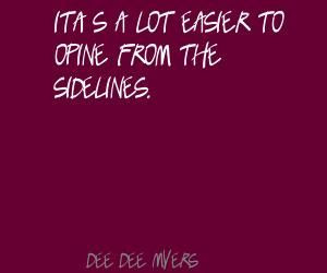 It's a lot easier to opine from the sidelines.Quote By Dee Dee Myers