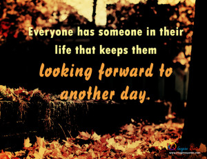 ... someone in their life that keeps them looking forward to another day
