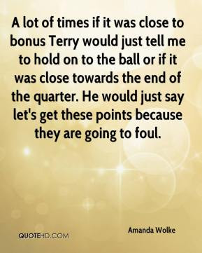 lot of times if it was close to bonus Terry would just tell me to hold ...