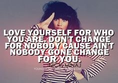 Love yourself, and never change, because nobody is going to change for ...