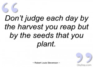 don’t judge each day by the harvest you robert louis stevenson