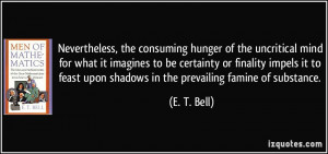 ... feast upon shadows in the prevailing famine of substance. - E. T. Bell