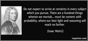Do not expect to arrive at certainty in every subject which you pursue ...