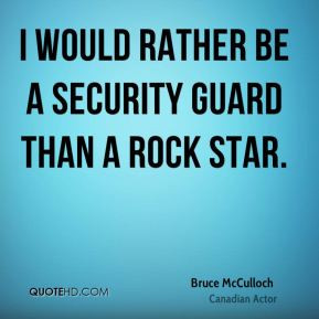 Bruce McCulloch - I would rather be a security guard than a rock star.