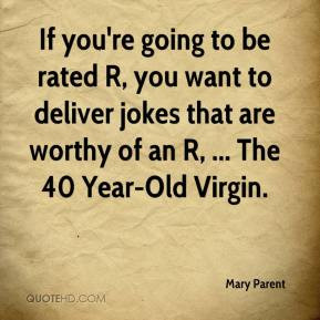 ... rated R, you want to deliver jokes that are worthy of an R, ... The 40