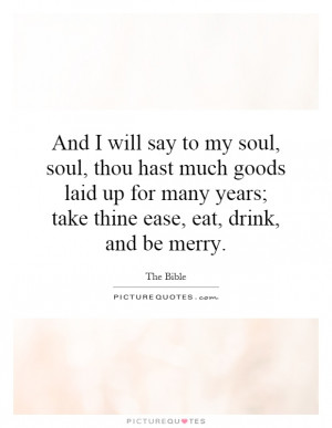 And I will say to my soul, soul, thou hast much goods laid up for many ...