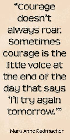 Courage doesn't always roar. Sometimes courage is the little voice at ...