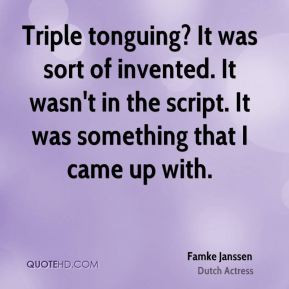 Famke Janssen - Triple tonguing? It was sort of invented. It wasn't in ...