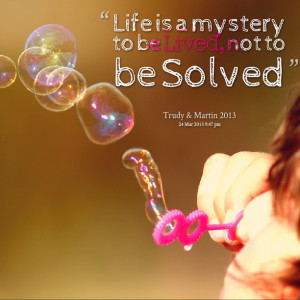 Life is a mystery to be Lived, not to be Solved Trudy Symeonakis ...
