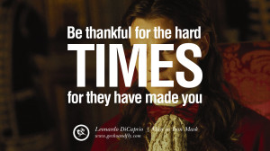 ... Quotes Be Thankful for the hard times, for they have made you. - Man