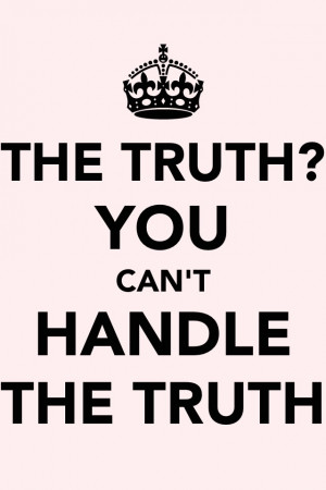 The truth? You Can't Handle The Truth! (A Few Good Men)