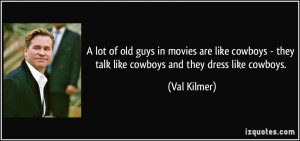 lot of old guys in movies are like cowboys - they talk like cowboys ...