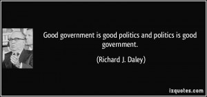 Good government is good politics and politics is good government ...